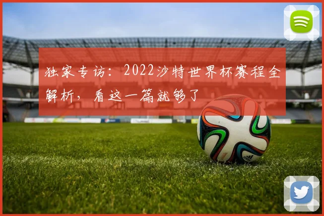 独家专访：2022沙特世界杯赛程全解析，看这一篇就够了